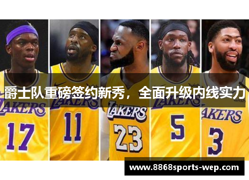 爵士队重磅签约新秀，全面升级内线实力