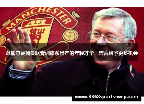 范加尔赞扬曼联青训体系出产的年轻才华，誓言给予更多机会