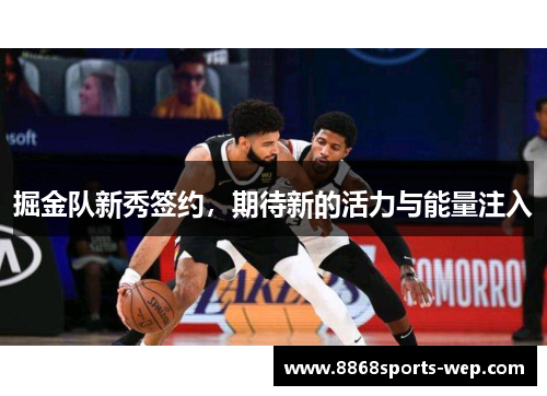 掘金队新秀签约，期待新的活力与能量注入