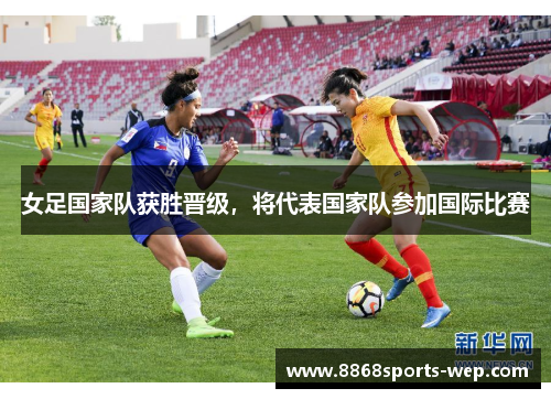 女足国家队获胜晋级，将代表国家队参加国际比赛