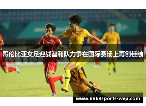 哥伦比亚女足迎战智利队力争在国际赛场上再创佳绩