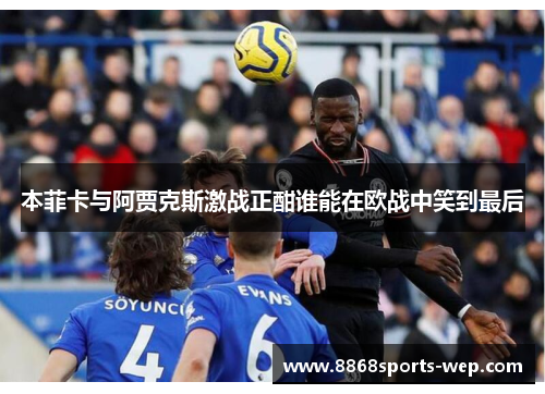 本菲卡与阿贾克斯激战正酣谁能在欧战中笑到最后