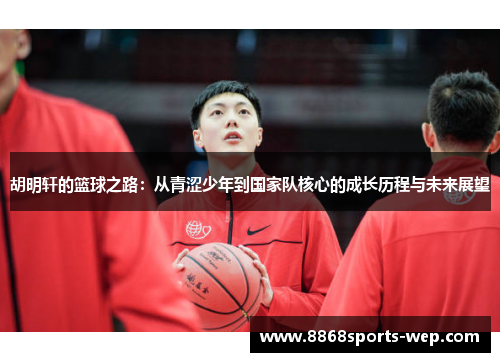 胡明轩的篮球之路：从青涩少年到国家队核心的成长历程与未来展望