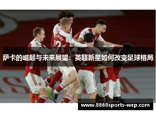 萨卡的崛起与未来展望：英超新星如何改变足球格局