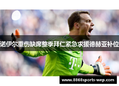 诺伊尔重伤缺席整季拜仁紧急求援德赫亚补位