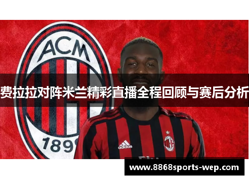费拉拉对阵米兰精彩直播全程回顾与赛后分析