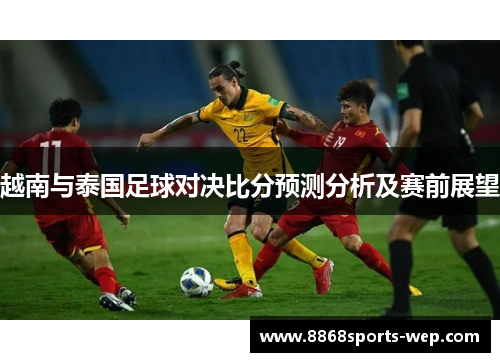 越南与泰国足球对决比分预测分析及赛前展望