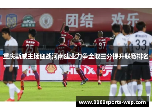 重庆斯威主场迎战河南建业力争全取三分提升联赛排名