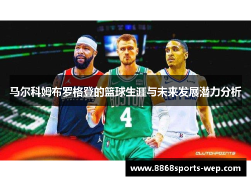 马尔科姆布罗格登的篮球生涯与未来发展潜力分析