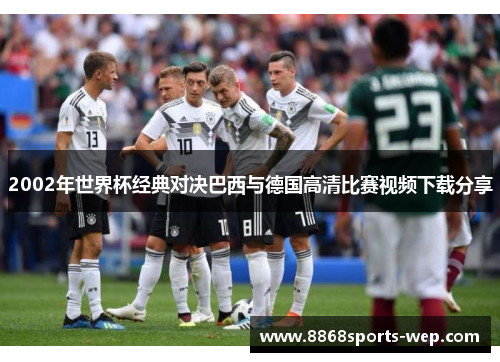 2002年世界杯经典对决巴西与德国高清比赛视频下载分享